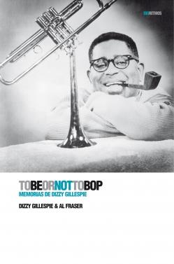 TOBEORNOTTOBOP MEMORIAS DE DIZZY GILLESPIE | 9788496879461 | GILLESPIE, DIZZY/FRASER, AL | Llibreria Drac - Librería de Olot | Comprar libros en catalán y castellano online