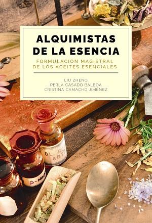 ALQUIMISTAS DE LA ESENCIA. FORMULACIÓN MAGISTRAL DE LOS ACEITES ESENCIALES | 9788441550599 | ZHENG, LIU; CASADO, PERLA; CAMACHO, CRISTINA | Llibreria Drac - Llibreria d'Olot | Comprar llibres en català i castellà online