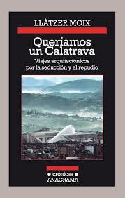 QUERÍAMOS UN CALATRAVA. VIAJES ARQUITECTÓNICOS POR LA SEDUCCIÓN Y EL REPUDIO | 9788433926142 | MOIX, LLÀTZER | Llibreria Drac - Llibreria d'Olot | Comprar llibres en català i castellà online