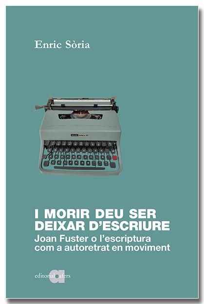 I MORIR DEU SER DEIXAR D'ESCRIURE. JOAN FUSTER O L'ESCRIPTURA COM A AUTORETRAT  | 9788418618598 | SÒRIA PARRA, ENRIC | Llibreria Drac - Llibreria d'Olot | Comprar llibres en català i castellà online