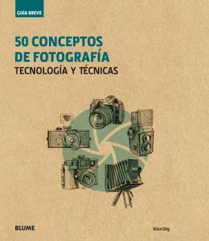 50 CONCEPTOS DE FOTOGRAFÍA. TECNOLOGÍA Y TÉCNICAS (GUÍA BREVE) | 9788416965243 | DILG, BRIAN | Llibreria Drac - Librería de Olot | Comprar libros en catalán y castellano online