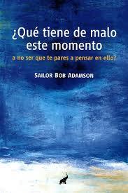 QUÉ TIENE DE MALO ESTE MOMENTO A NO SER QUE TE PARES A PENSAR EN ELLO | 9788494133633 | BOB ADAMSON, SAILOR | Llibreria Drac - Librería de Olot | Comprar libros en catalán y castellano online