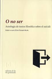 O NO SER: ANTOLOGIA DE TEXTOS FILOSOFICS SOBRE EL SUICIDI | 9788494342417 | PONSATI-MURLA, ORIOL | Llibreria Drac - Llibreria d'Olot | Comprar llibres en català i castellà online