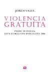 VIOLENCIA GRATUITA. PREMI DE POESIA JOCS FLORALS BCN 2006 | 9788429759587 | VALLS, JORDI | Llibreria Drac - Librería de Olot | Comprar libros en catalán y castellano online