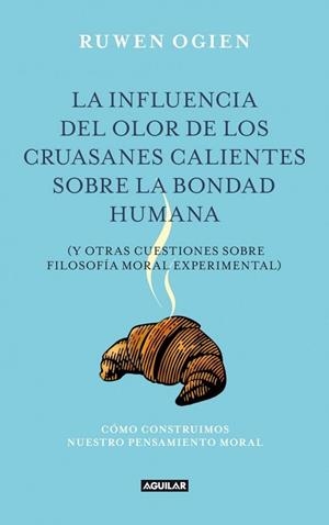 INFLUENCIA DEL OLOR DE LOS CRUASANES CALIENTES SOBRE LA BONDAD HUMANA, LA | 9788403012240 | OGIEN, RUWEN | Llibreria Drac - Llibreria d'Olot | Comprar llibres en català i castellà online