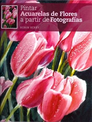 PINTAR ACUARELAS DE FLORES A PARTIR DE FOTOGRAFIAS | 9788415053026 | BERRY, ROBIN | Llibreria Drac - Llibreria d'Olot | Comprar llibres en català i castellà online