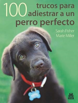 100 TRUCOS PARA ADIESTRAR UN PERRO PERFECTO | 9788499100524 | FISHER, SARAH; MILLER, MARIE | Llibreria Drac - Llibreria d'Olot | Comprar llibres en català i castellà online