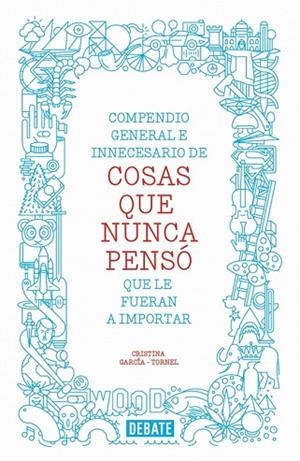 COMPENDIO GENERAL E INNECESARIO DE COSAS QUE NUNCA PENSO QUE LE FUERAN A IMPORTAR | 9788499923512 | GARCIA-TORNEL, CRISTINA | Llibreria Drac - Llibreria d'Olot | Comprar llibres en català i castellà online