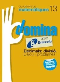 DOMINA AMB BRUIXOLA 13. DECIMALS: DIVISIÓ. CÀLCUL I PROBLEMES (QUADERNS DE MATEMATIQUES) | 9788499061832 | SOUSA MARTÍN, ISMAEL/RECLUSA GLUCK, FERNANDO/NAGORE RUIZ, ÁNGEL/GAMEN RUIZ, RAFAEL | Llibreria Drac - Llibreria d'Olot | Comprar llibres en català i castellà online