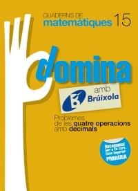 DOMINA AMB BRUIXOLA 15. PROBLEMES DE LES QUATRE OPERACIONS AMB DECIMALS (QUADERNS DE MATEMATIQUES) | 9788499061856 | SOUSA MARTÍN, ISMAEL/RECLUSA GLUCK, FERNANDO/NAGORE RUIZ, ÁNGEL/GAMEN RUIZ, RAFAEL | Llibreria Drac - Llibreria d'Olot | Comprar llibres en català i castellà online