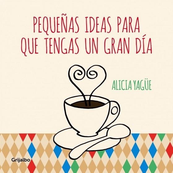 PEQUEÑAS IDEAS PARA QUE TENGAS UN GRAN DÍA | 9788415989332 | YAGUE, ALICIA | Llibreria Drac - Llibreria d'Olot | Comprar llibres en català i castellà online