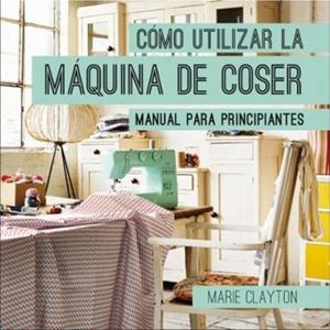 COMO UTILIZAR LA MAQUINA DE COSER | 9788428216326 | CLAYTON, MARIE | Llibreria Drac - Llibreria d'Olot | Comprar llibres en català i castellà online