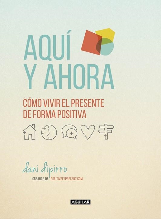 AQUÍ Y AHORA. CÓMO VIVIR EL PRESENTE DE FORMA POSITIVA | 9788403516229 | DIPIRRO, DANI | Llibreria Drac - Llibreria d'Olot | Comprar llibres en català i castellà online