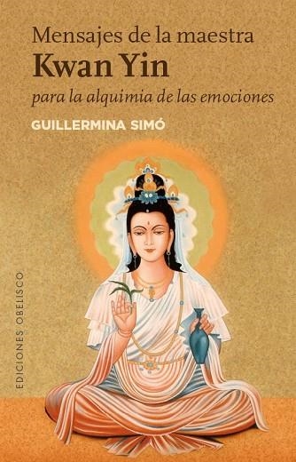 MENSAJES DE LA MAESTRA KWAN YIN PARA LA ALQUIMIA DE LAS EMOCIONES | 9788491111573 | SIMÓ, GUILLERMINA | Llibreria Drac - Llibreria d'Olot | Comprar llibres en català i castellà online