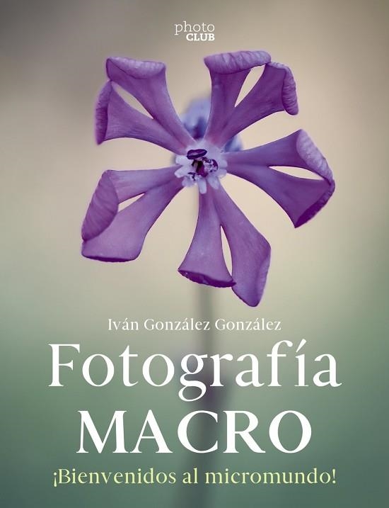 FOTOGRAFÍA MACRO. BIENVENIDOS AL MICROMUNDO | 9788441546189 | GONZÁLEZ, IVÁN | Llibreria Drac - Llibreria d'Olot | Comprar llibres en català i castellà online