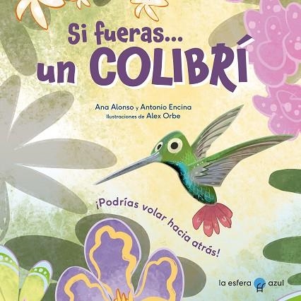 SI FUERAS UN COLIBRÍ | 9788419472434 | ALONSO, ANA; ENCINA, ANTONIO; ORBE, ALEX | Llibreria Drac - Llibreria d'Olot | Comprar llibres en català i castellà online