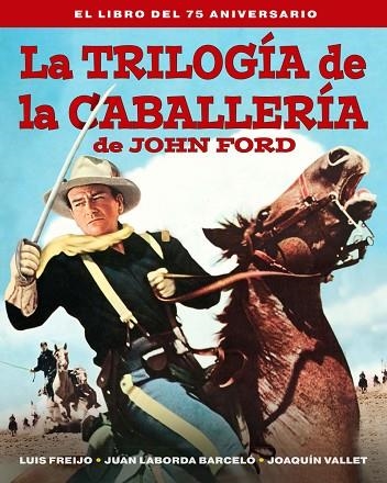 TRILOGIA DE LA CABALLERIA DE JOHN FORD, LA. EL LIBRO DEL 75 A | 9788418181597 | FREIJO, LUIS / LABORDA BARCELO, JUAN / VALLET, JOAQUÍN | Llibreria Drac - Librería de Olot | Comprar libros en catalán y castellano online